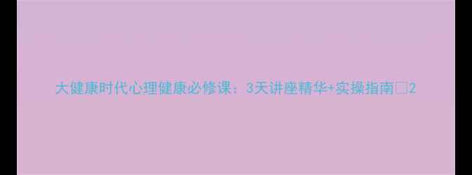 图片 大健康时代心理健康必修课：3天讲座精华+实操指南✨2