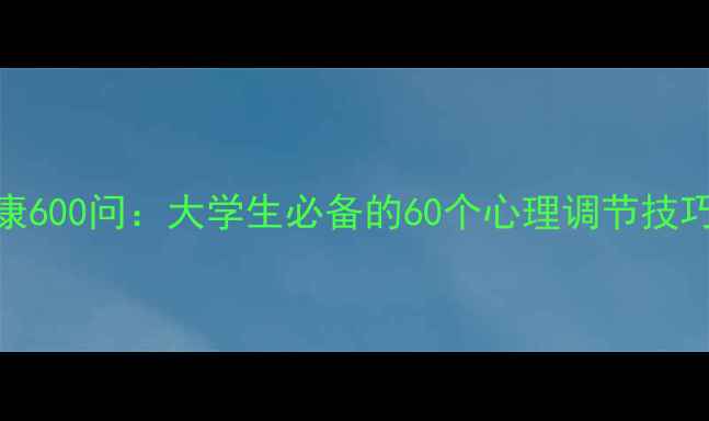 图片 大学心理健康600问：大学生必备的60个心理调节技巧与应对策略