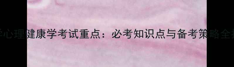 图片 大学心理健康学考试重点：必考知识点与备考策略全指南