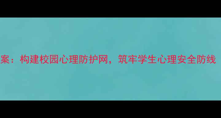 图片 大学心理健康应急预案：构建校园心理防护网，筑牢学生心理安全防线（附完整实施方案）2
