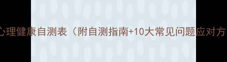 图片 大学心理健康自测表（附自测指南+10大常见问题应对方案）2
