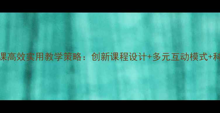 图片 大学心理健康课高效实用教学策略：创新课程设计+多元互动模式+科学评估体系全
