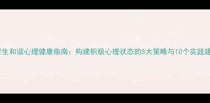 图片 大学生和谐心理健康指南：构建积极心理状态的5大策略与10个实践建议2