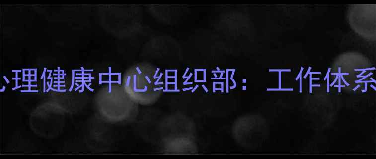 图片 大学生心理健康中心组织部：工作体系与职能1