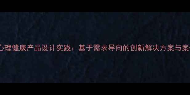 图片 大学生心理健康产品设计实践：基于需求导向的创新解决方案与案例分析2