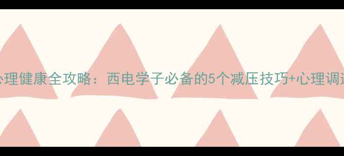 图片 大学生心理健康全攻略：西电学子必备的5个减压技巧+心理调适指南📚