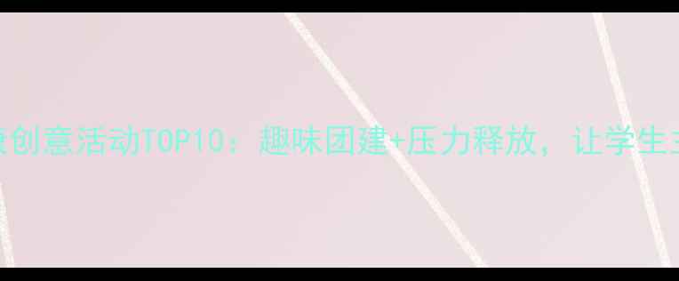 图片 大学生心理健康创意活动TOP10：趣味团建+压力释放，让学生主动参与不尴尬
