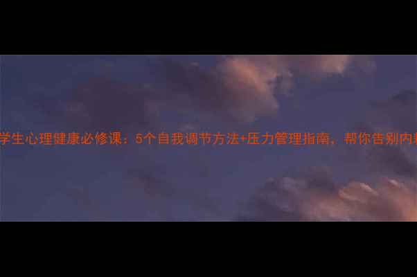 图片 大学生心理健康必修课：5个自我调节方法+压力管理指南，帮你告别内耗1