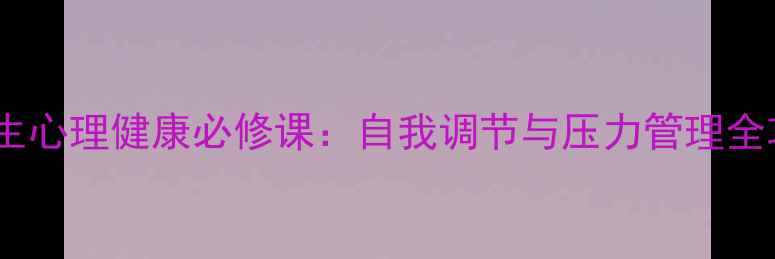 图片 大学生心理健康必修课：自我调节与压力管理全攻略2