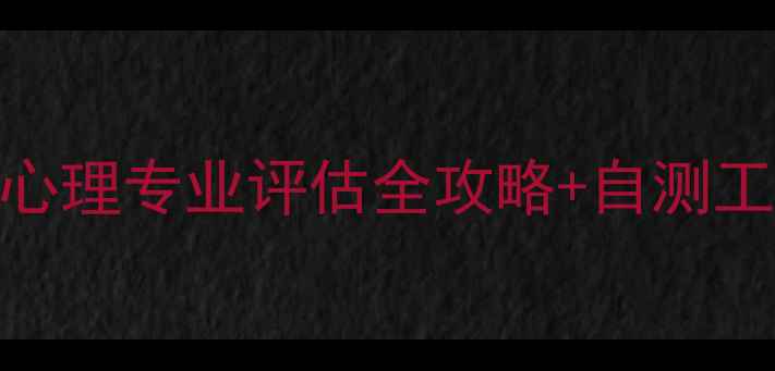 图片 大学生心理健康必看！心理专业评估全攻略+自测工具+专业方向避坑指南2