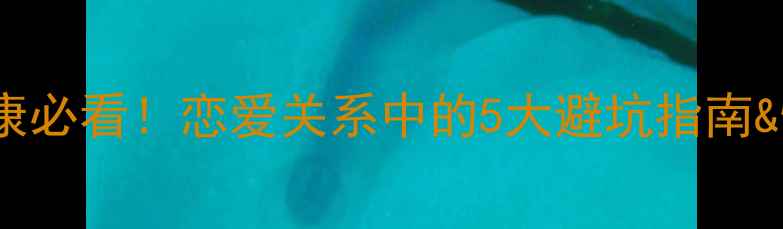 图片 大学生心理健康必看！恋爱关系中的5大避坑指南&情感管理秘籍2