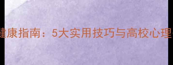 图片 大学生心理健康指南：5大实用技巧与高校心理咨询资源全1
