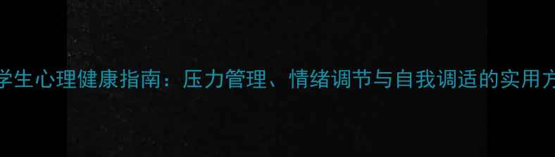 图片 大学生心理健康指南：压力管理、情绪调节与自我调适的实用方法