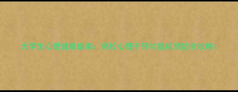 图片 大学生心理健康指南：高校心理干预与危机预防全攻略1