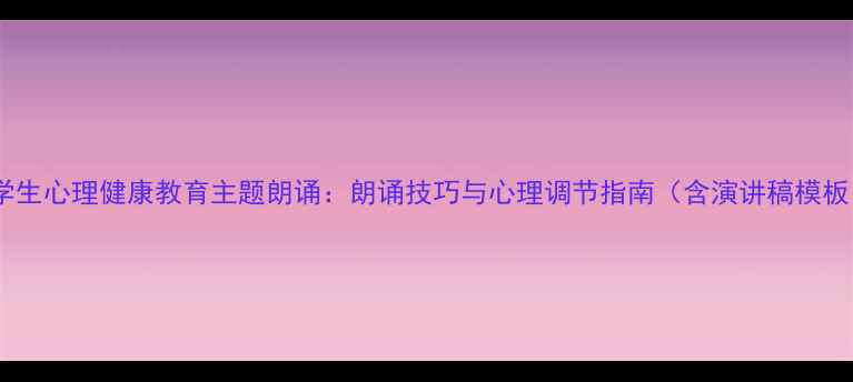 图片 大学生心理健康教育主题朗诵：朗诵技巧与心理调节指南（含演讲稿模板）2