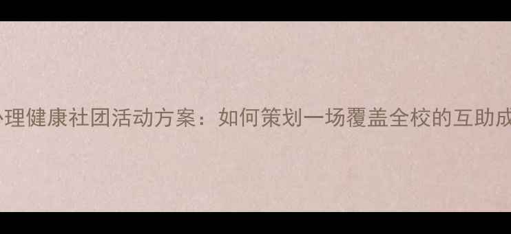 图片 大学生心理健康社团活动方案：如何策划一场覆盖全校的互助成长计划1
