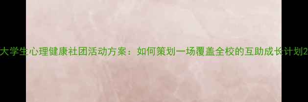 图片 大学生心理健康社团活动方案：如何策划一场覆盖全校的互助成长计划2