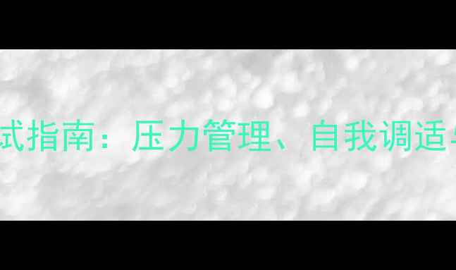 图片 大学生心理健康考试指南：压力管理、自我调适与学业发展全攻略1