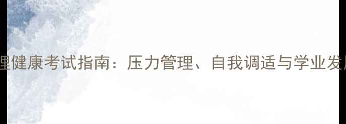 图片 大学生心理健康考试指南：压力管理、自我调适与学业发展全攻略2