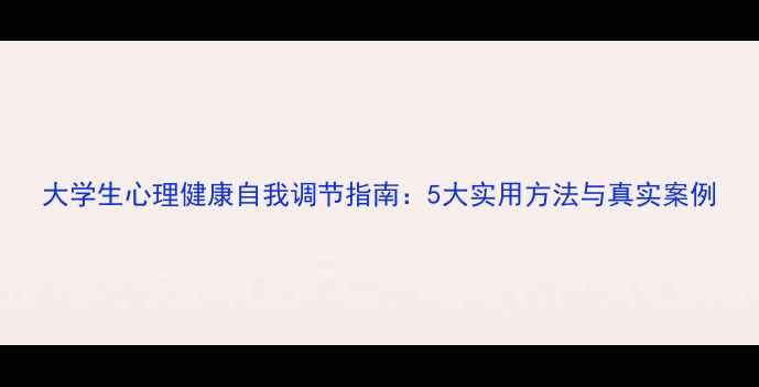 图片 大学生心理健康自我调节指南：5大实用方法与真实案例