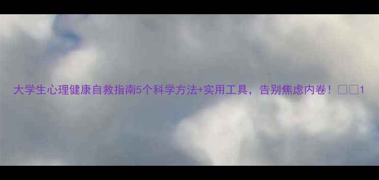 图片 大学生心理健康自救指南5个科学方法+实用工具，告别焦虑内卷！💡📚1