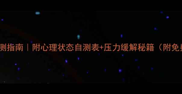图片 大学生心理健康自测指南｜附心理状态自测表+压力缓解秘籍（附免费心理咨询资源）2