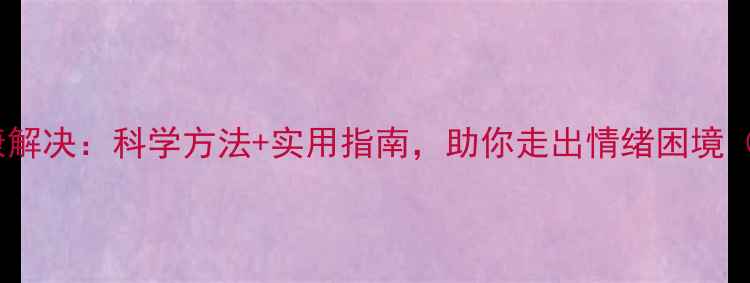 图片 大学生心理健康解决：科学方法+实用指南，助你走出情绪困境（附资源清单）2
