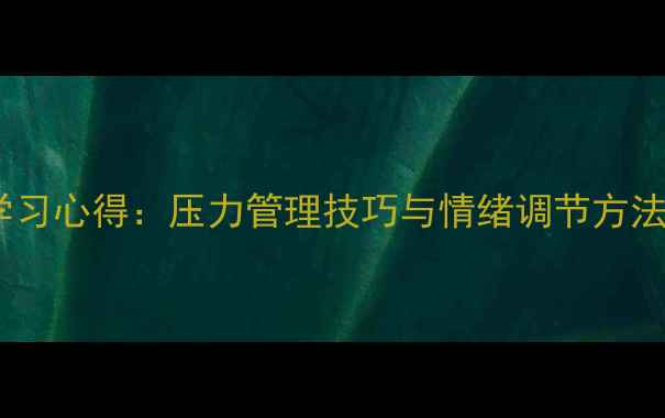 图片 大学生心理健康课学习心得：压力管理技巧与情绪调节方法全（附实操指南）1