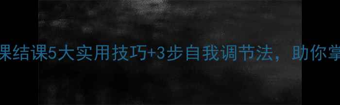 图片 大学生心理健康课结课5大实用技巧+3步自我调节法，助你掌握情绪管理密码