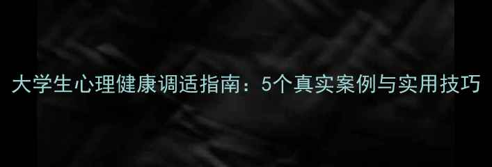 图片 大学生心理健康调适指南：5个真实案例与实用技巧