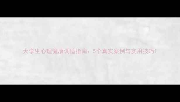 图片 大学生心理健康调适指南：5个真实案例与实用技巧1
