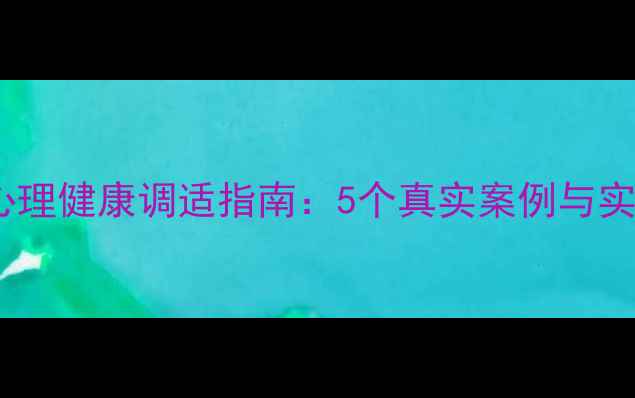 图片 大学生心理健康调适指南：5个真实案例与实用技巧2