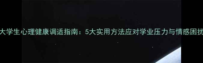 图片 大学生心理健康调适指南：5大实用方法应对学业压力与情感困扰