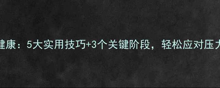 图片 大学生心理健康：5大实用技巧+3个关键阶段，轻松应对压力提升幸福感