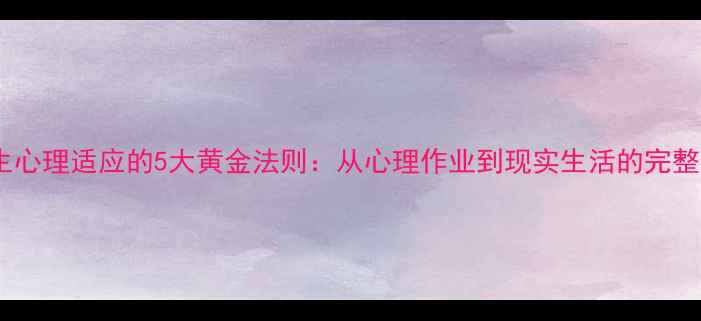 图片 大学生心理适应的5大黄金法则：从心理作业到现实生活的完整指南2