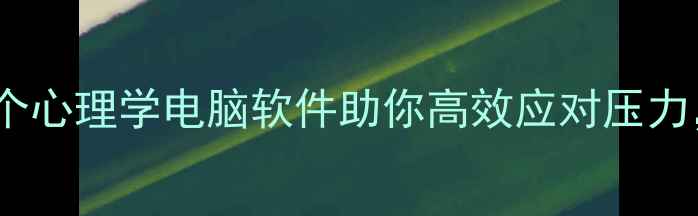 图片 大学生必备！5个心理学电脑软件助你高效应对压力，提升心理健康