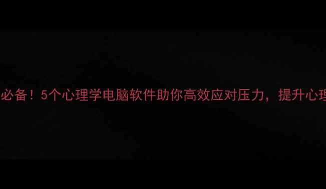 图片 大学生必备！5个心理学电脑软件助你高效应对压力，提升心理健康2