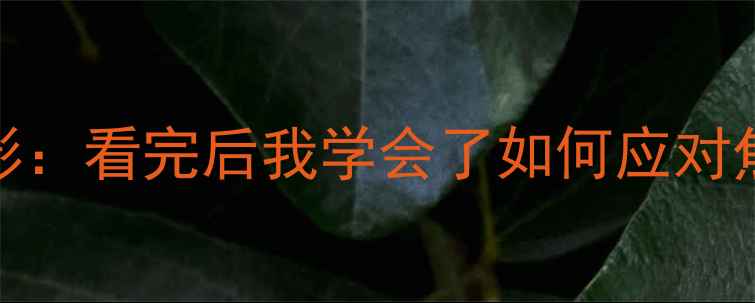 图片 大学生必看的10部心理电影：看完后我学会了如何应对焦虑和抑郁（附观影指南）