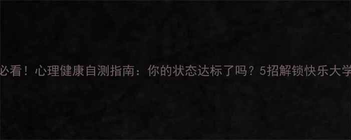 图片 大学生必看！心理健康自测指南：你的状态达标了吗？5招解锁快乐大学生活✨
