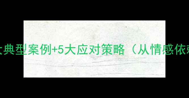 图片 大学生恋爱心理问题：3大典型案例+5大应对策略（从情感依赖到自我成长的全攻略）2