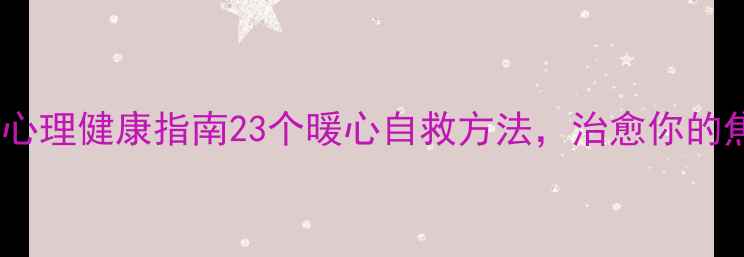图片 大学生战疫心理健康指南23个暖心自救方法，治愈你的焦虑与孤独2