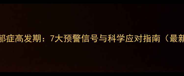 图片 大学生抑郁症高发期：7大预警信号与科学应对指南（最新数据版）