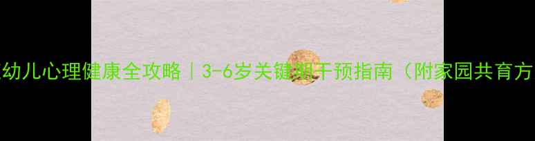 图片 大班幼儿心理健康全攻略｜3-6岁关键期干预指南（附家园共育方案）
