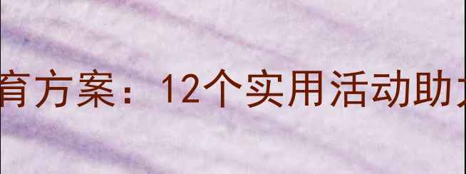 图片 大班幼儿心理健康教育方案：12个实用活动助力孩子平稳过渡小学1