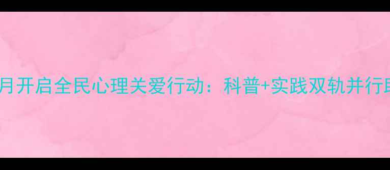 图片 大理心理健康月开启全民心理关爱行动：科普+实践双轨并行助力心灵成长2