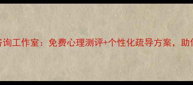图片 大连专业心理咨询工作室：免费心理测评+个性化疏导方案，助你走出情绪困境