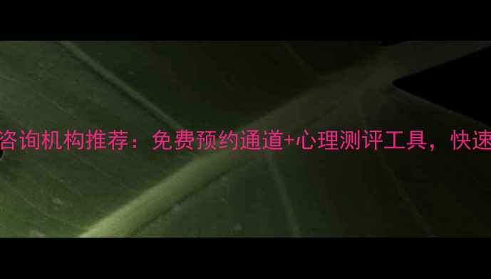 图片 大连专业心理咨询机构推荐：免费预约通道+心理测评工具，快速解决情绪困扰