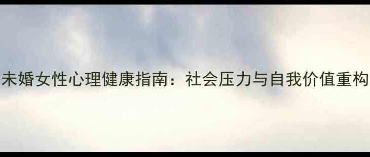 图片 大龄未婚女性心理健康指南：社会压力与自我价值重构之路