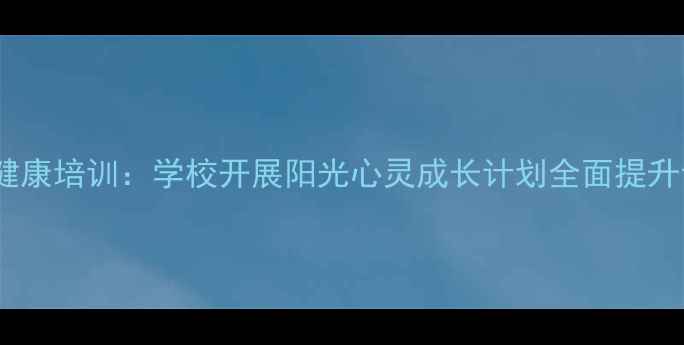 图片 天津中学生心理健康培训：学校开展阳光心灵成长计划全面提升青少年心理素质1