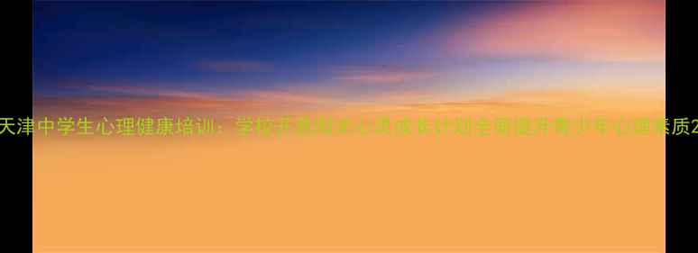图片 天津中学生心理健康培训：学校开展阳光心灵成长计划全面提升青少年心理素质2